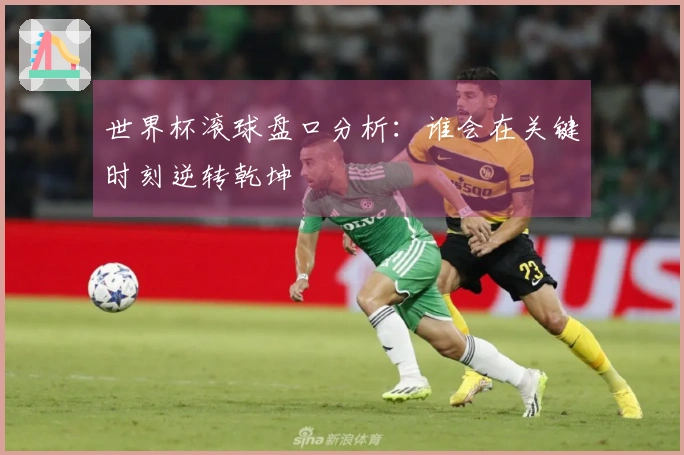 世界杯滚球盘口分析：谁会在关键时刻逆转乾坤