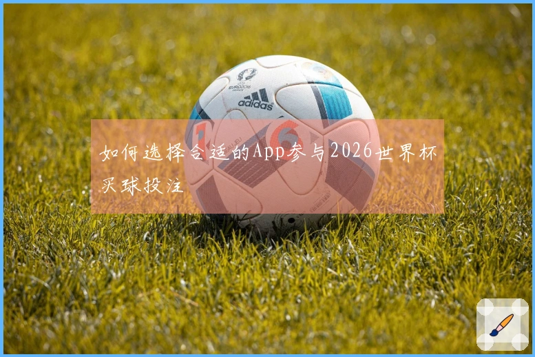 如何选择合适的App参与2026世界杯买球投注