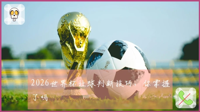 2026世界杯让球判断技巧，你掌握了吗