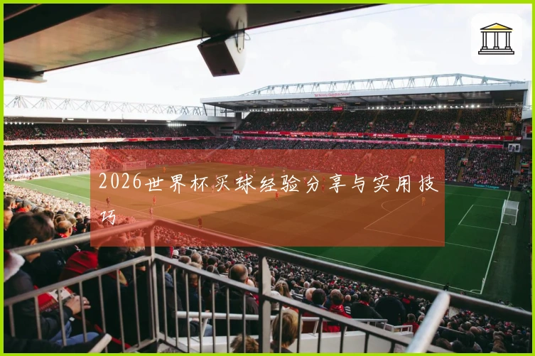 2026世界杯买球经验分享与实用技巧