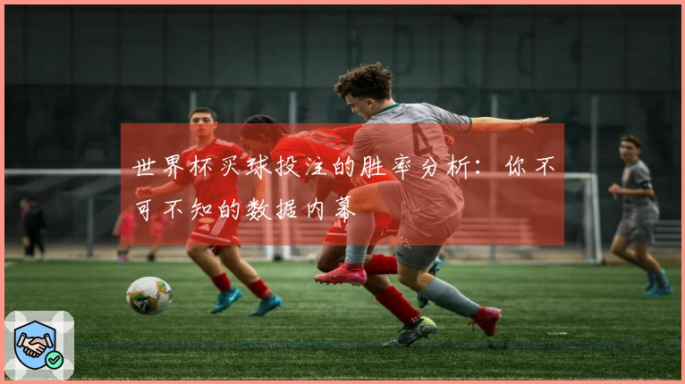 世界杯买球投注的胜率分析：你不可不知的数据内幕