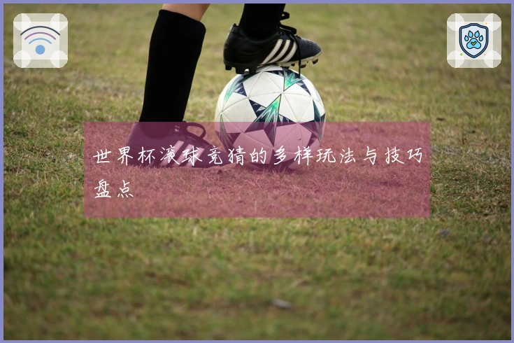 世界杯滚球竞猜的多样玩法与技巧盘点