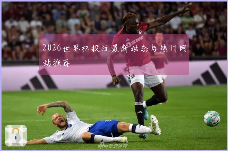 2026世界杯投注最新动态与热门网站推荐