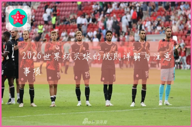 2026世界杯买球的规则详解与注意事项