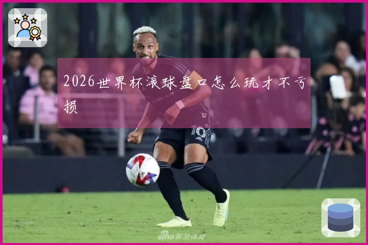 2026世界杯滚球盘口怎么玩才不亏损