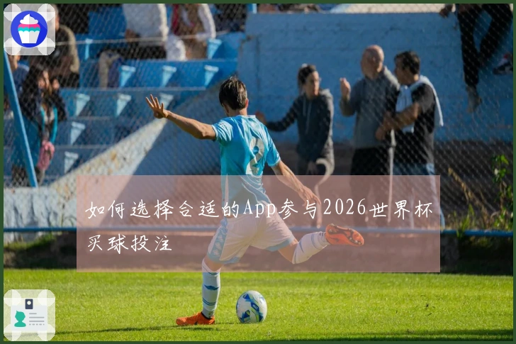 如何选择合适的App参与2026世界杯买球投注