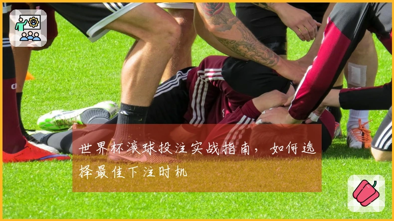 世界杯滚球投注实战指南，如何选择最佳下注时机