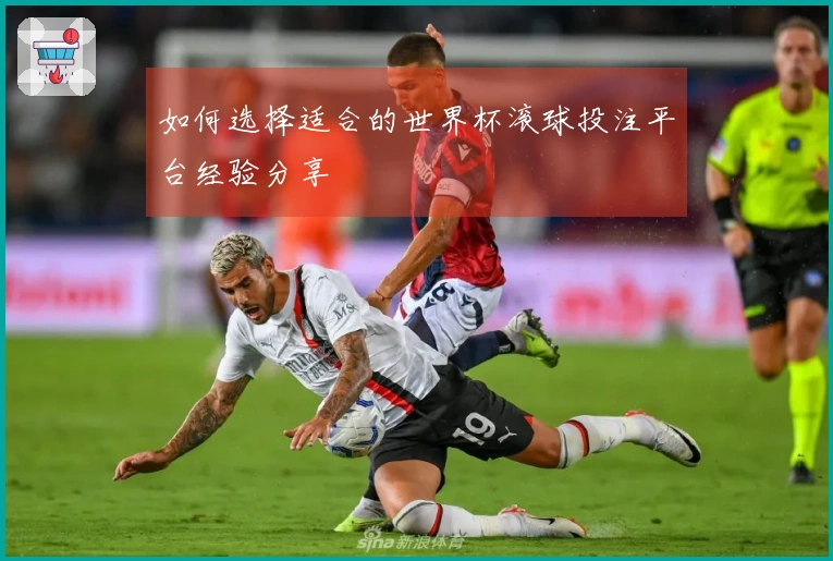 如何选择适合的世界杯滚球投注平台经验分享